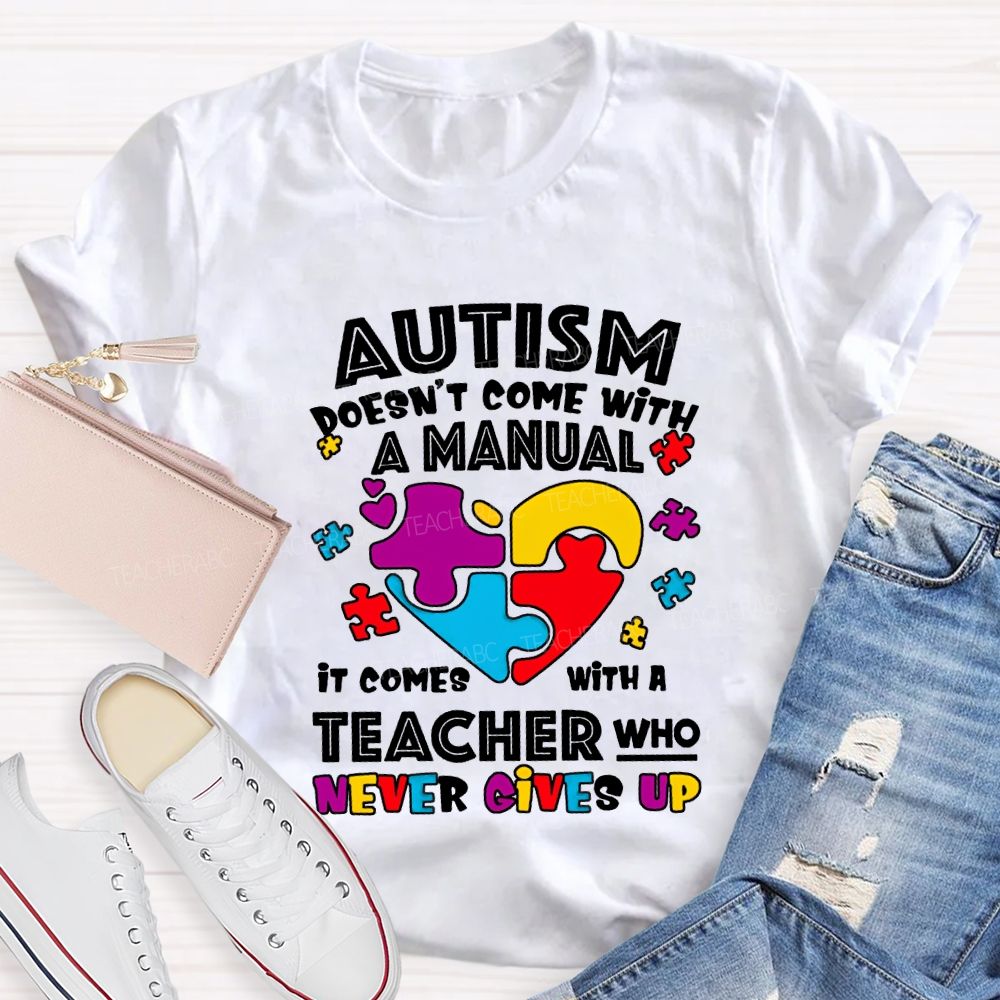 Autism Doesn'T Come With A Manual It Comes With A Teacher Who Never Gives Up T-shirt