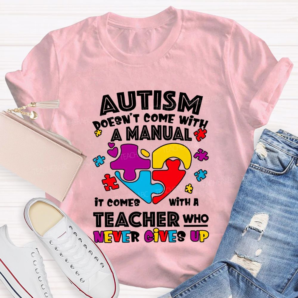 Autism Doesn'T Come With A Manual It Comes With A Teacher Who Never Gives Up T-shirt