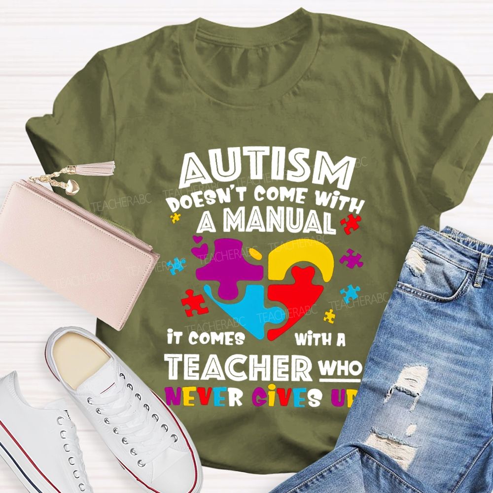Autism Doesn'T Come With A Manual It Comes With A Teacher Who Never Gives Up T-shirt