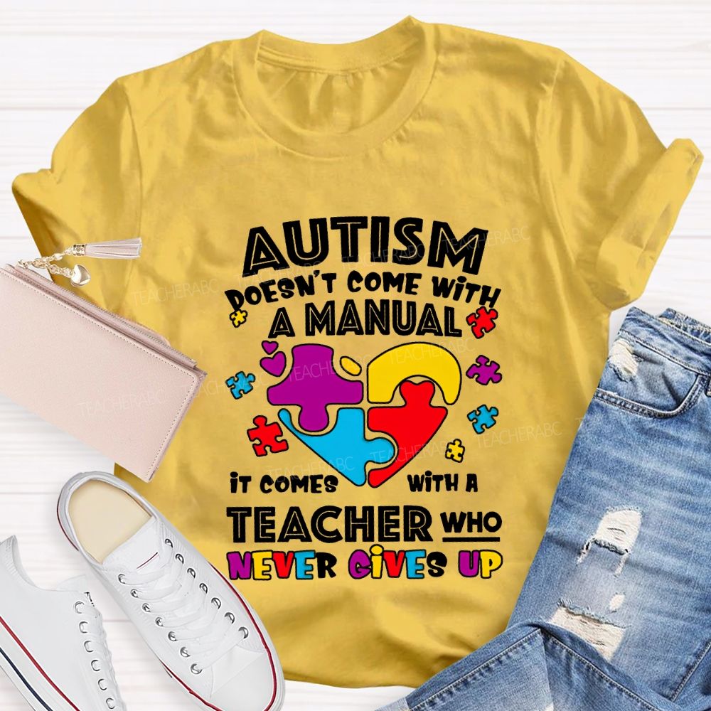 Autism Doesn'T Come With A Manual It Comes With A Teacher Who Never Gives Up T-shirt
