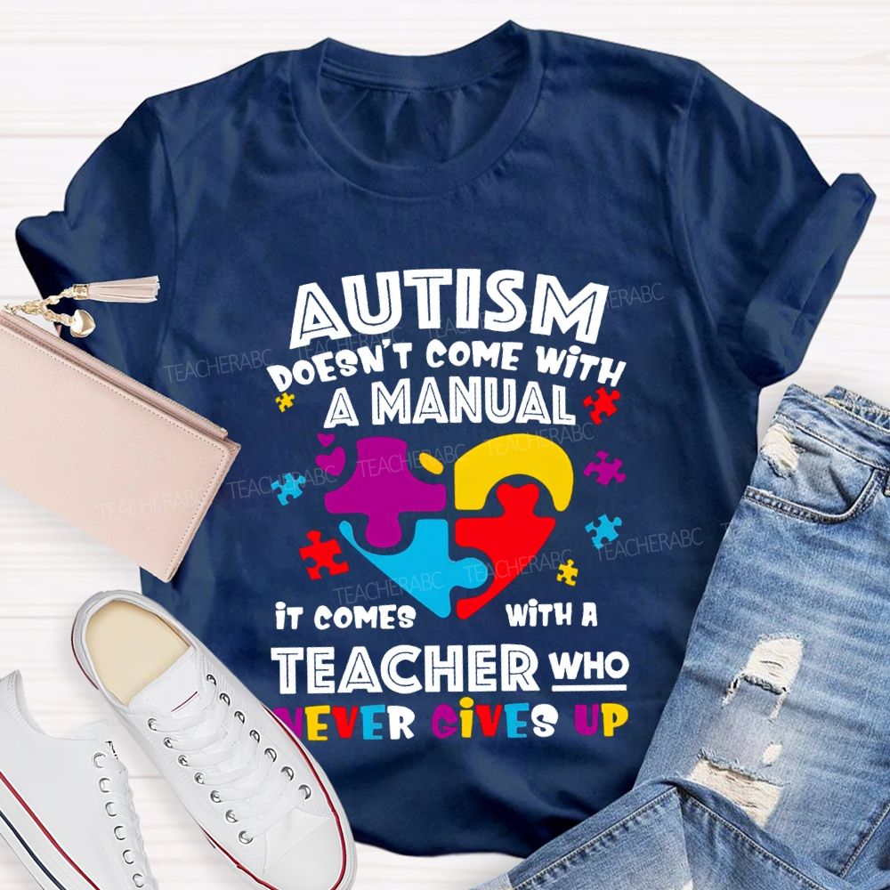 Autism Doesn'T Come With A Manual It Comes With A Teacher Who Never Gives Up T-shirt