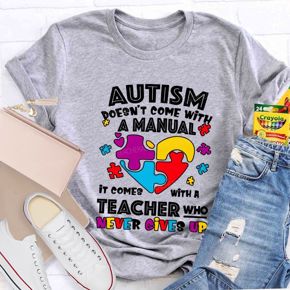 Autism Doesn'T Come With A Manual It Comes With A Teacher Who Never Gives Up T-shirt