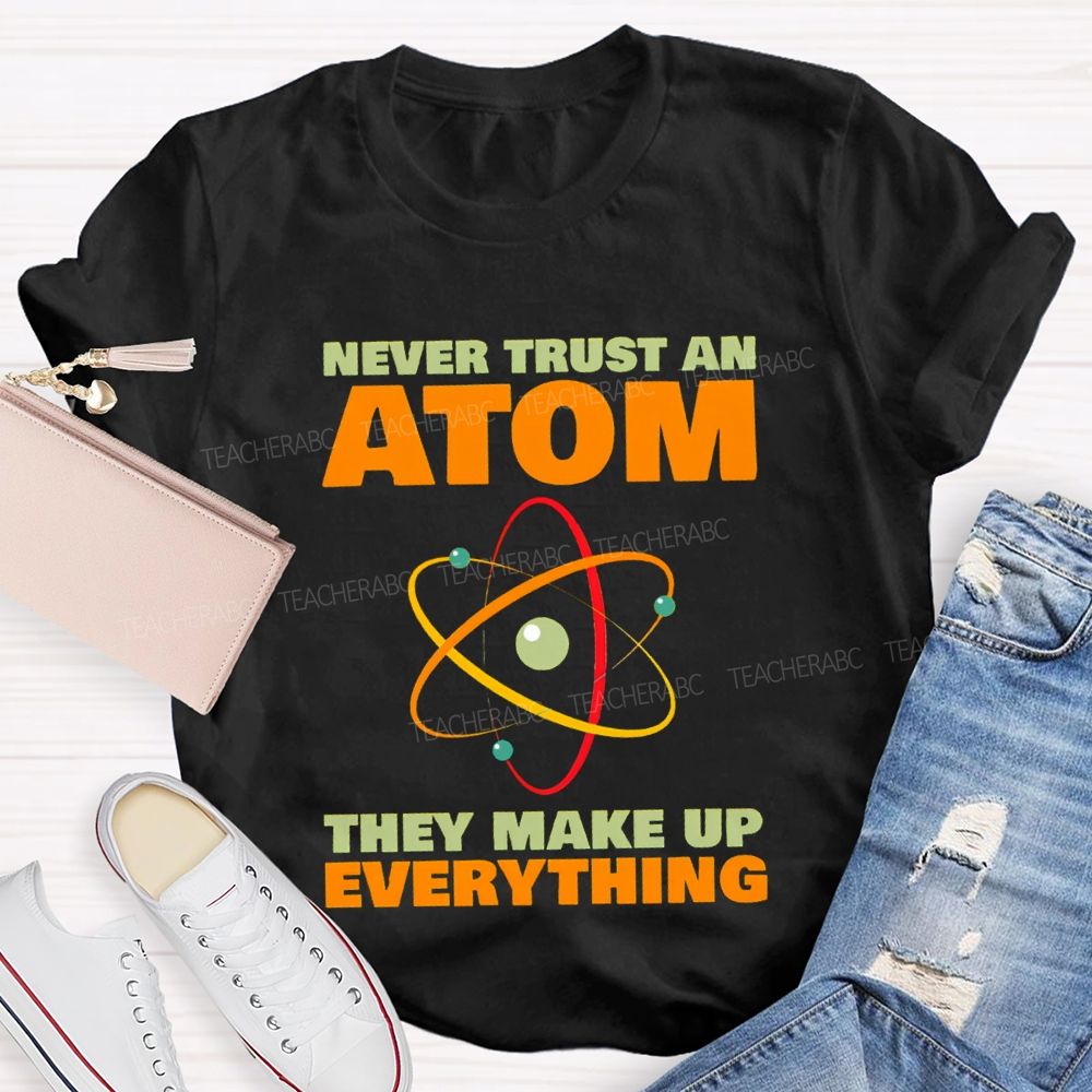 Never Trust An Atom They Make Up Everything Science Teacher T-shirt