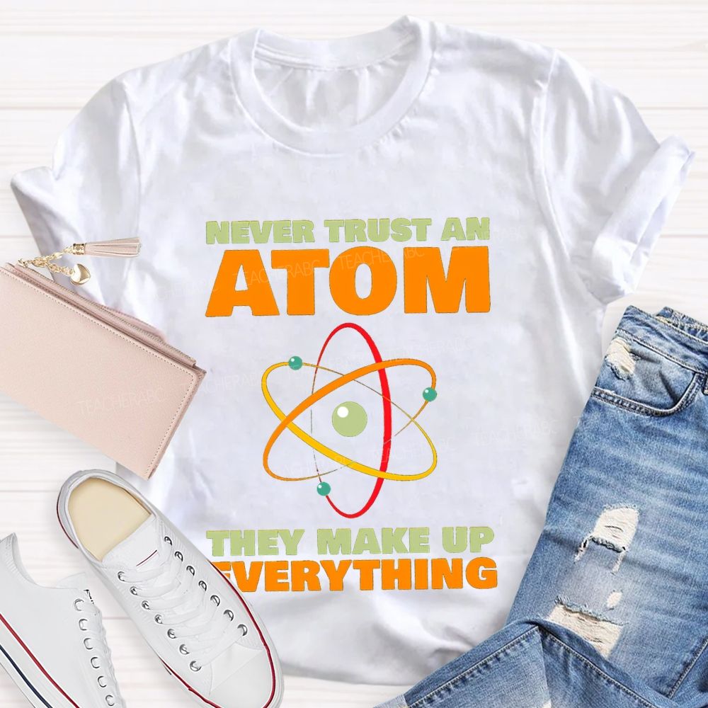 Never Trust An Atom They Make Up Everything Science Teacher T-shirt