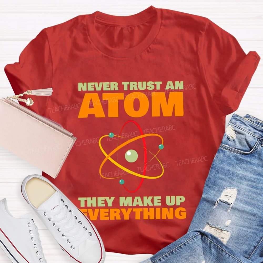 Never Trust An Atom They Make Up Everything Science Teacher T-shirt
