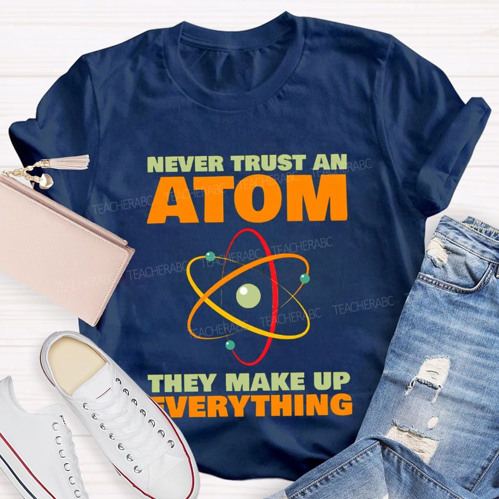 Never Trust An Atom They Make Up Everything Science Teacher T-shirt