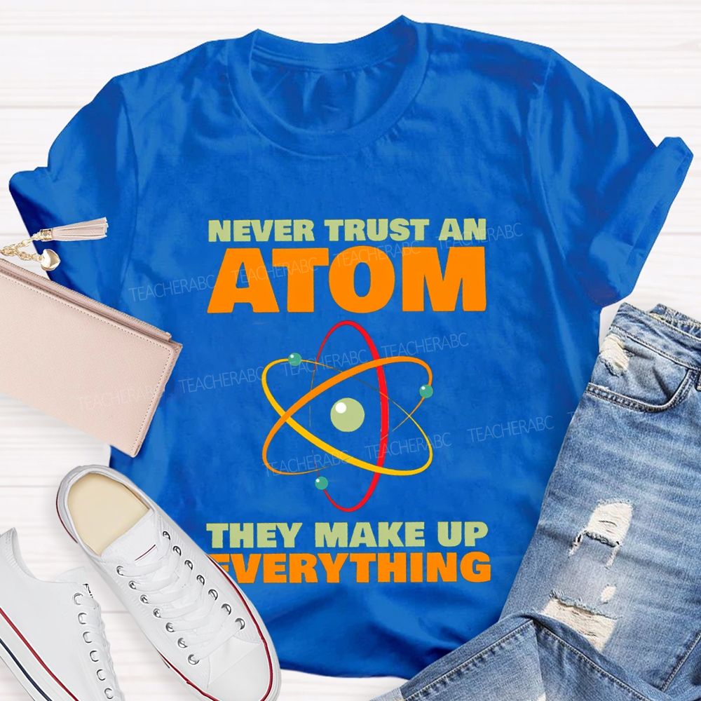 Never Trust An Atom They Make Up Everything Science Teacher T-shirt