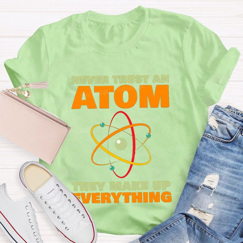 Never Trust An Atom They Make Up Everything Science Teacher T-shirt