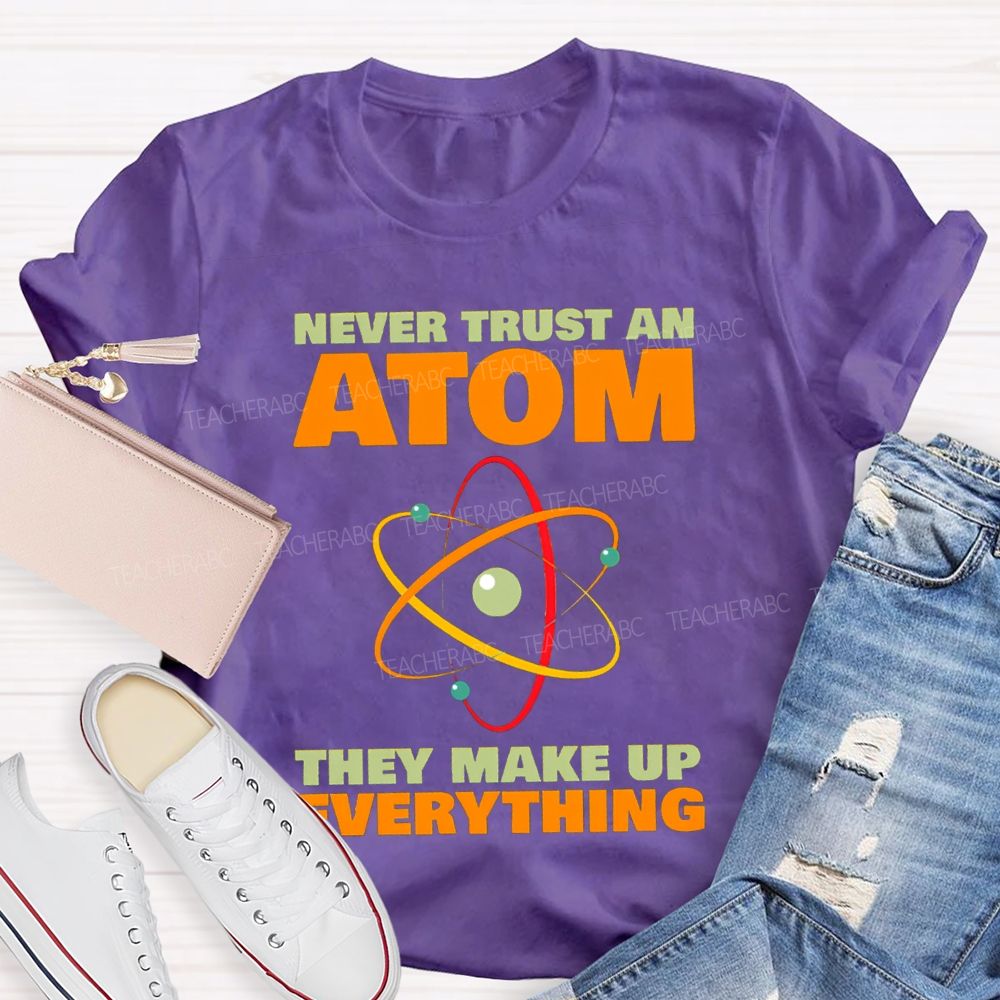 Never Trust An Atom They Make Up Everything Science Teacher T-shirt
