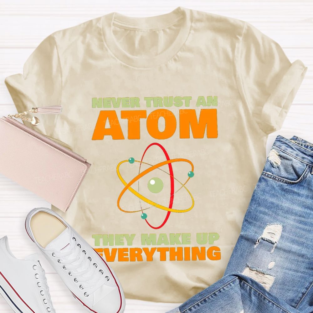 Never Trust An Atom They Make Up Everything Science Teacher T-shirt