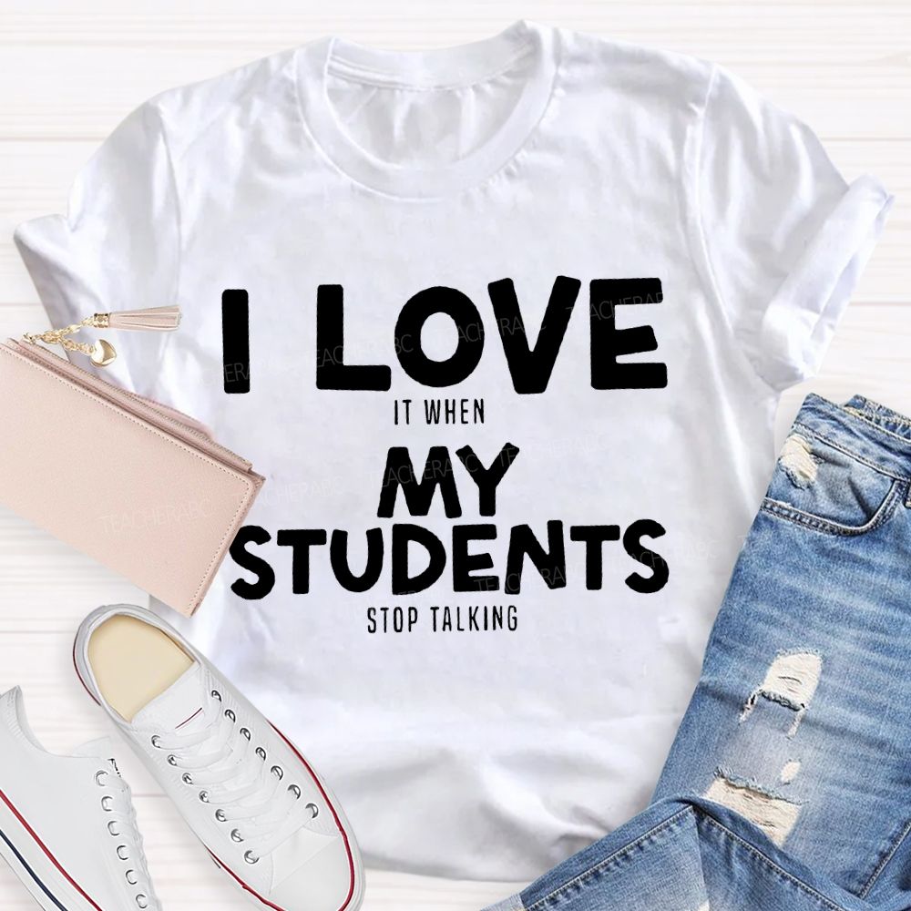 I Love It When My Students Stop Talking T-shirt