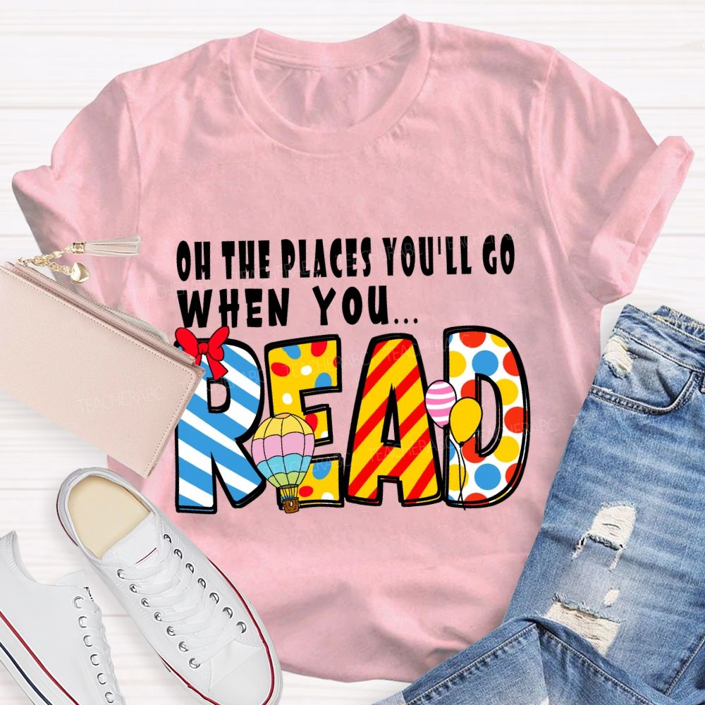 Oh The Places You'll Go When You Read T-shirt