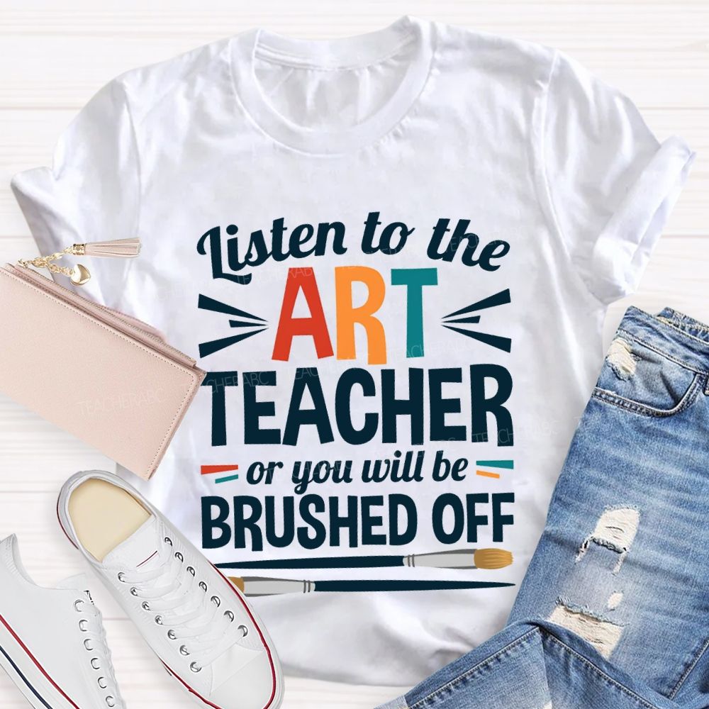 Listen To The Art Teacher Or You Will Be Brushed Off T-shirt