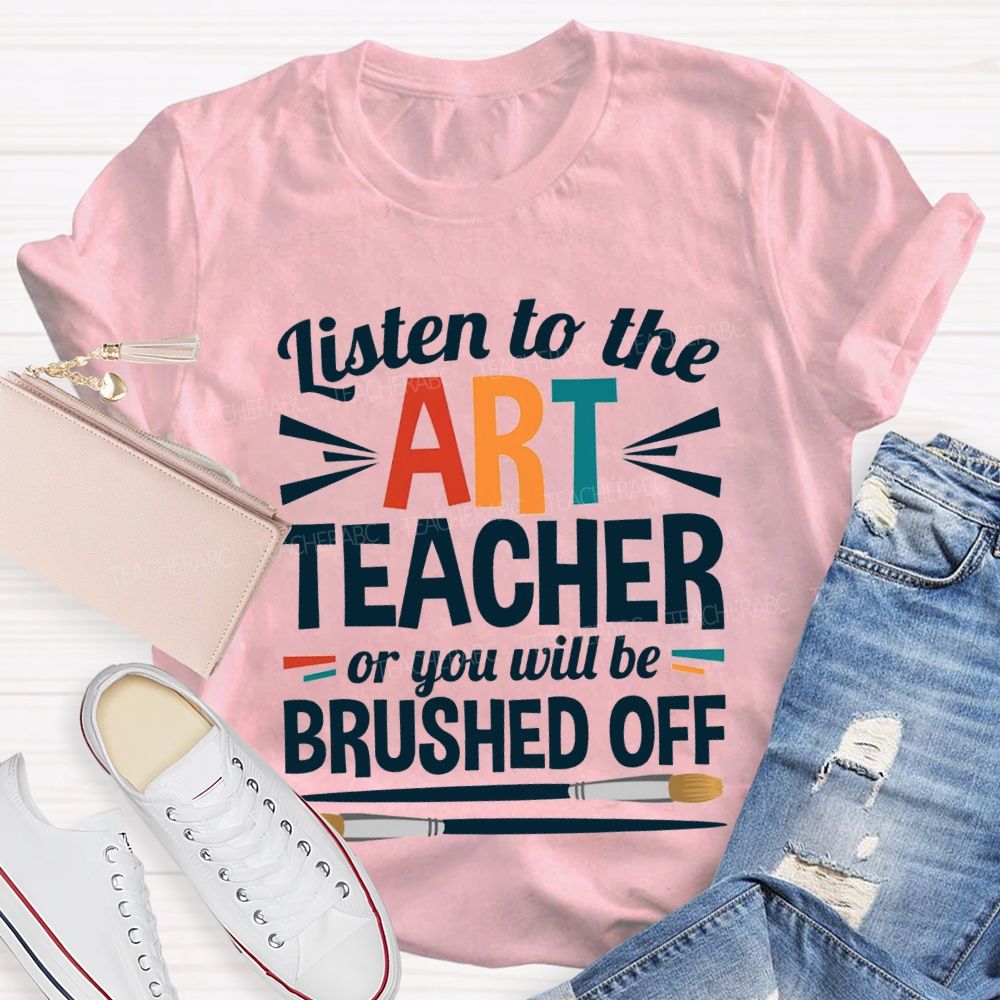 Listen To The Art Teacher Or You Will Be Brushed Off T-shirt