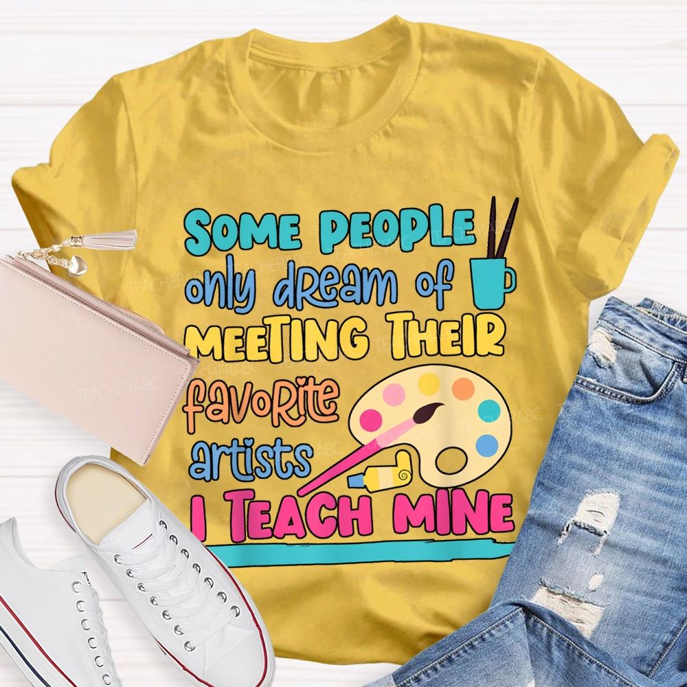 Some People Only Dream Of Meeting Their Favorite Artists I Teach Mine T-shirt