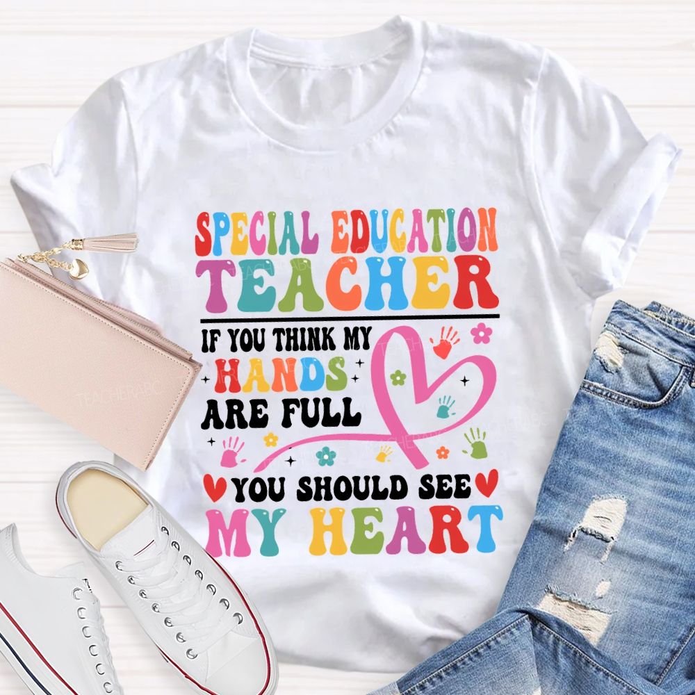 Special Education Teacher Of You Think My Hands Are Full You Should See My Heart T-shirt