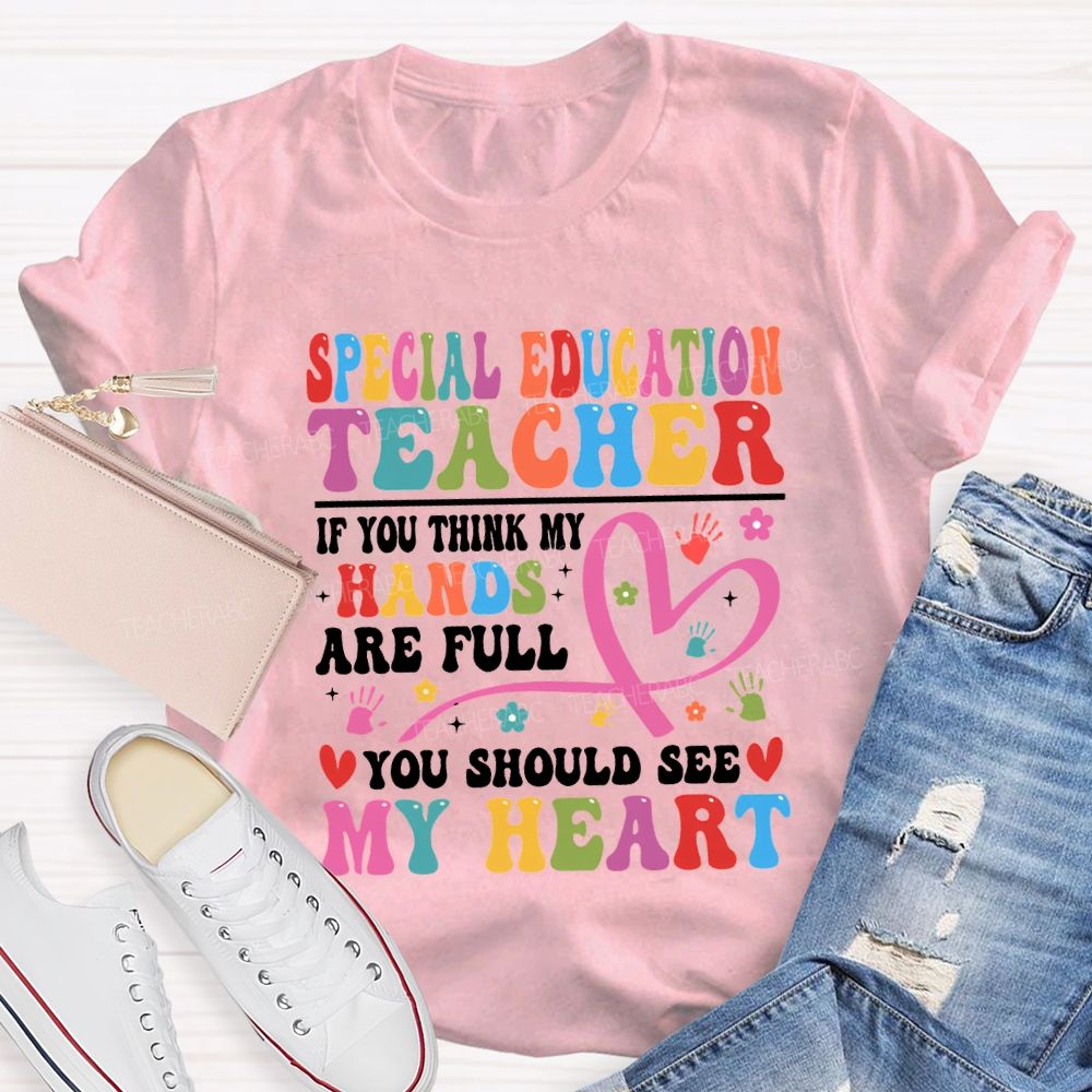 Special Education Teacher Of You Think My Hands Are Full You Should See My Heart T-shirt