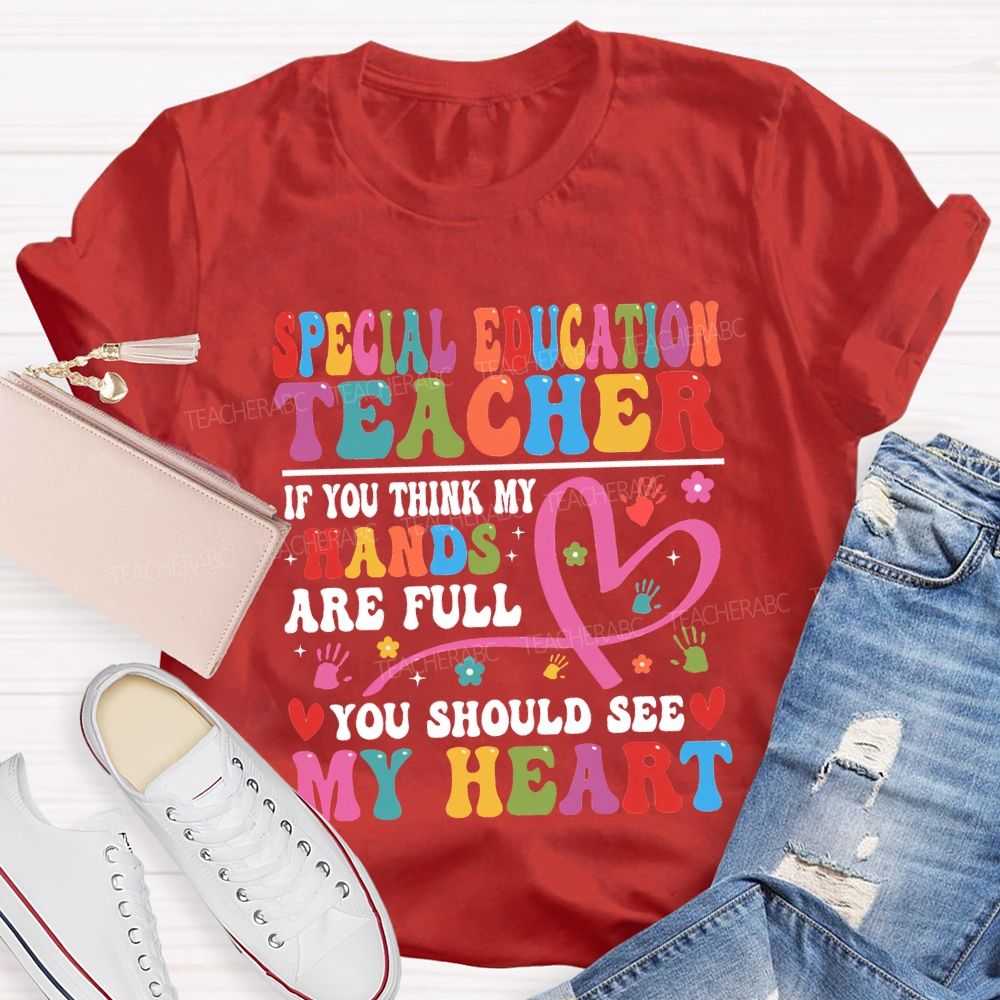 Special Education Teacher Of You Think My Hands Are Full You Should See My Heart T-shirt