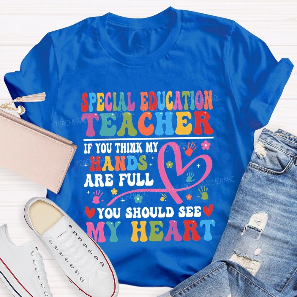 Special Education Teacher Of You Think My Hands Are Full You Should See My Heart T-shirt