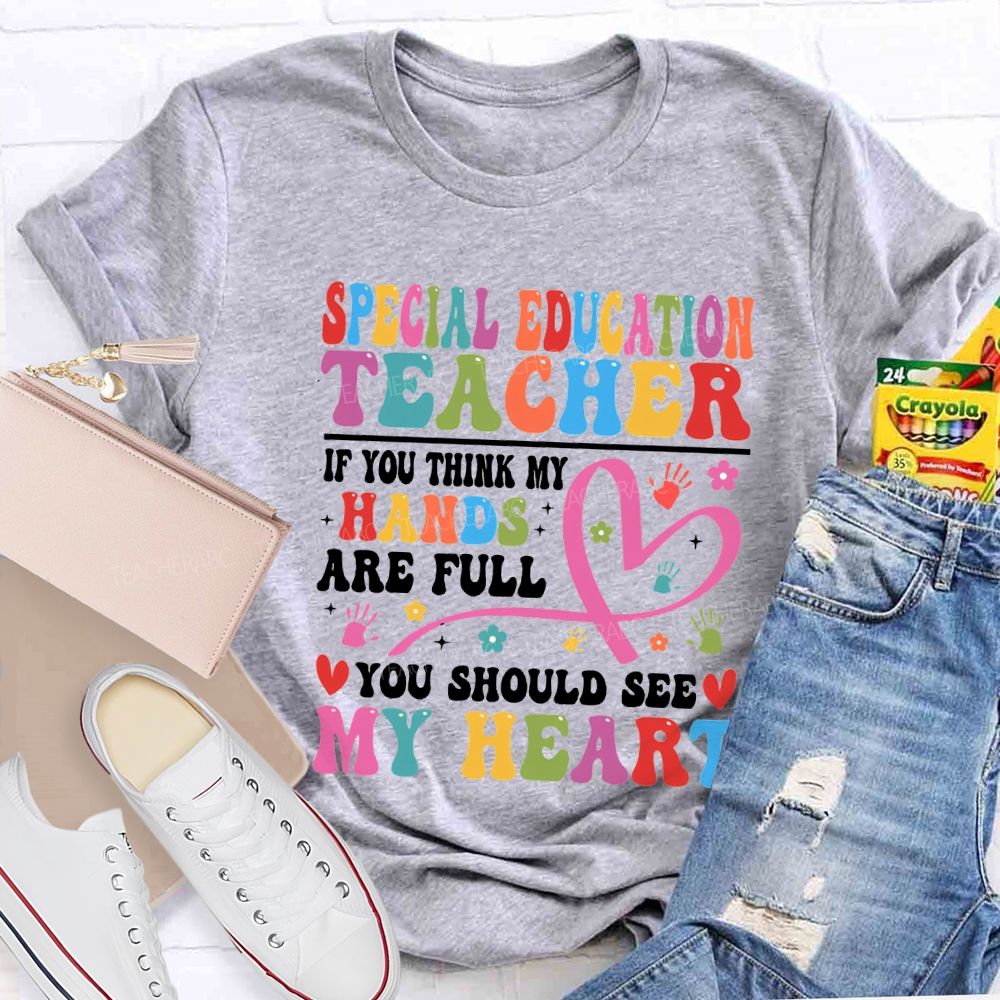 Special Education Teacher Of You Think My Hands Are Full You Should See My Heart T-shirt