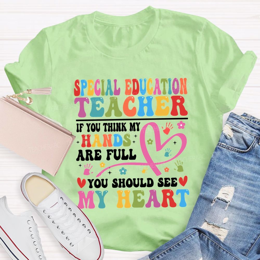 Special Education Teacher Of You Think My Hands Are Full You Should See My Heart T-shirt