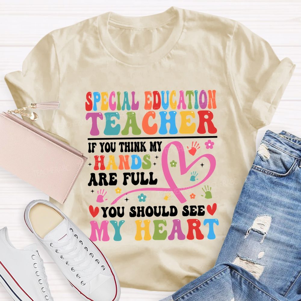 Special Education Teacher Of You Think My Hands Are Full You Should See My Heart T-shirt