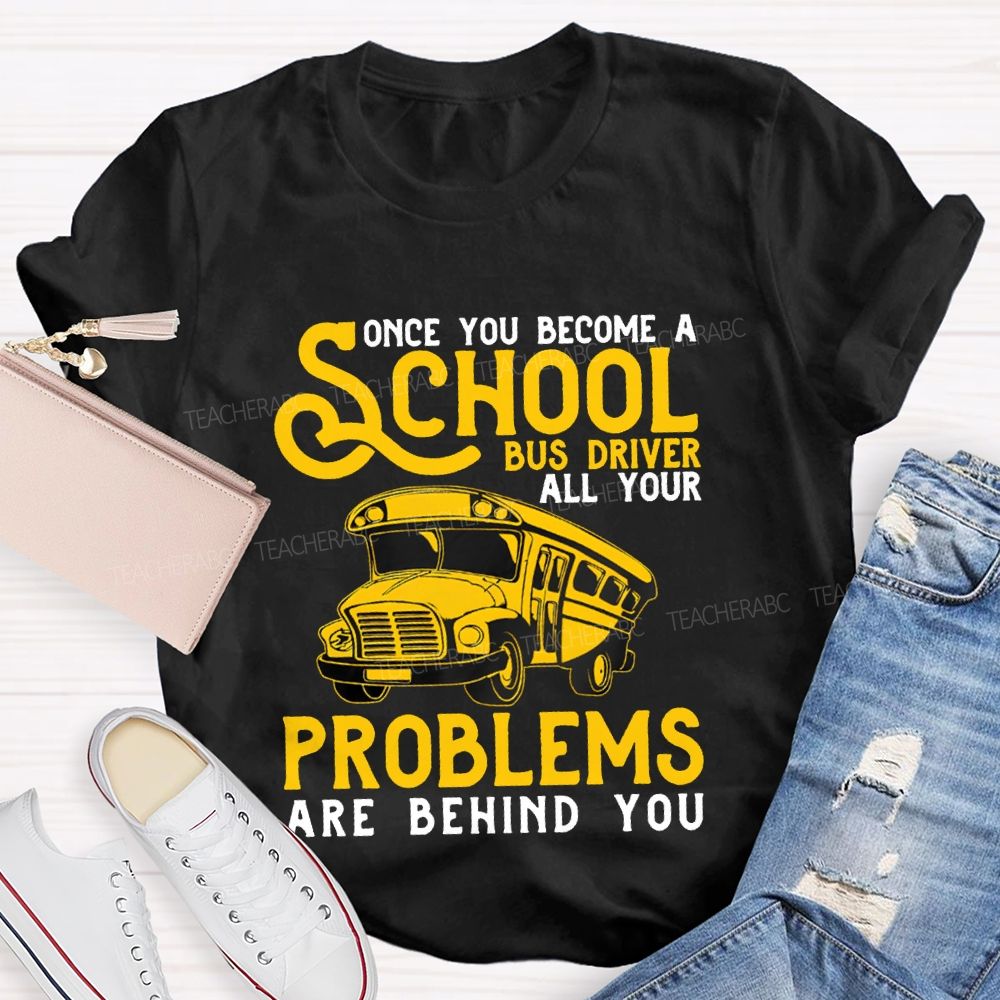 Some You Become A School Bus Driver All Your Problems Are Behind You T-shirt