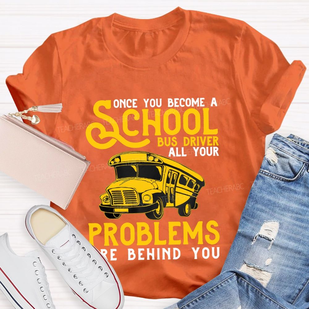 Some You Become A School Bus Driver All Your Problems Are Behind You T-shirt