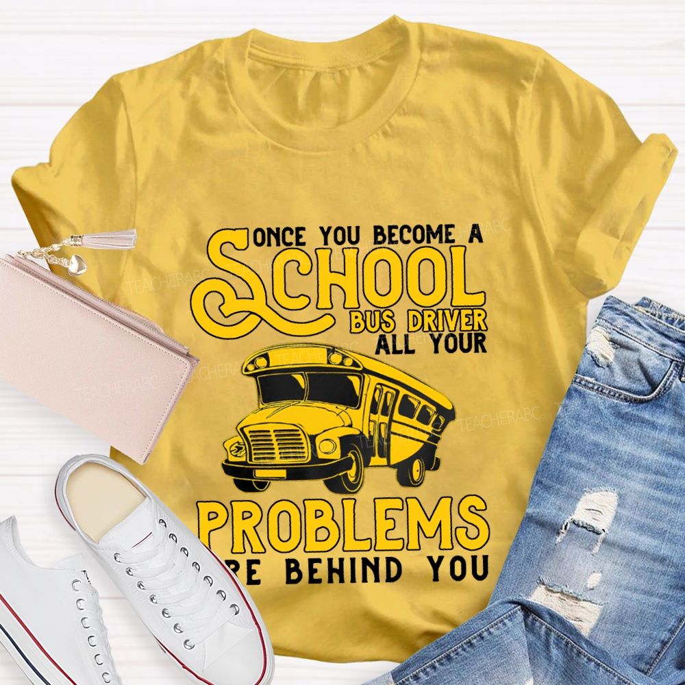 Some You Become A School Bus Driver All Your Problems Are Behind You T-shirt