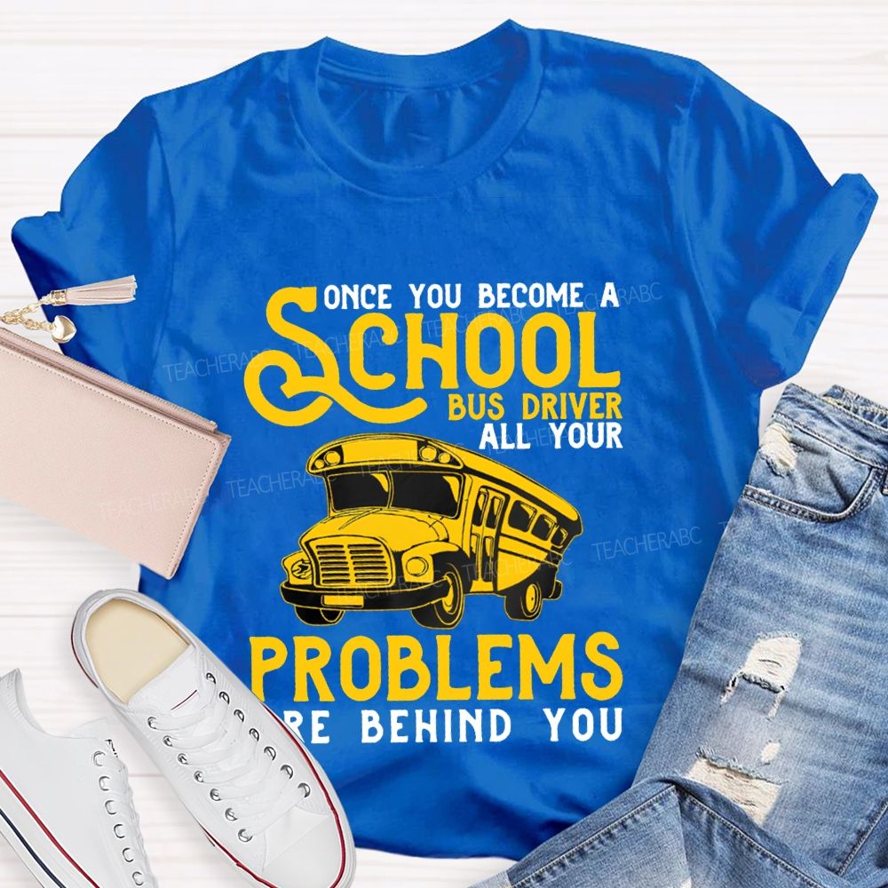 Some You Become A School Bus Driver All Your Problems Are Behind You T-shirt