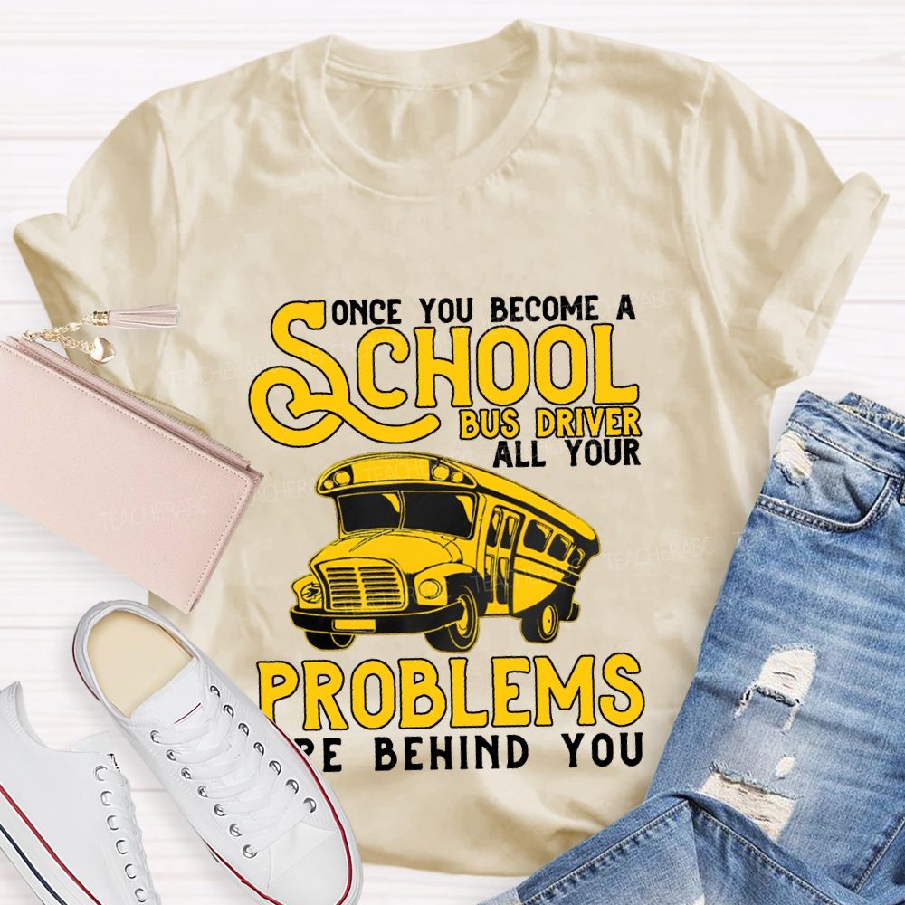 Some You Become A School Bus Driver All Your Problems Are Behind You T-shirt