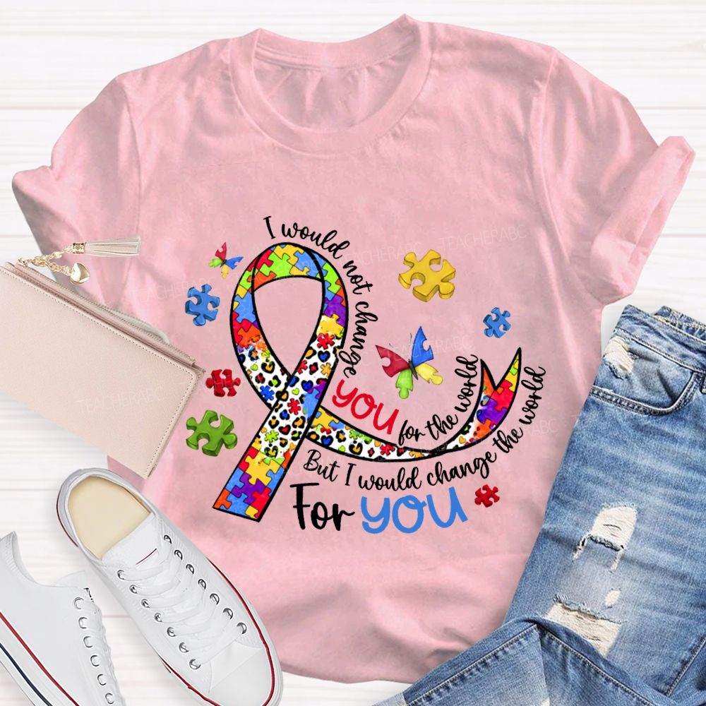 I Wouldn'T Change You For The World But I Would Change The World For You T-shirt