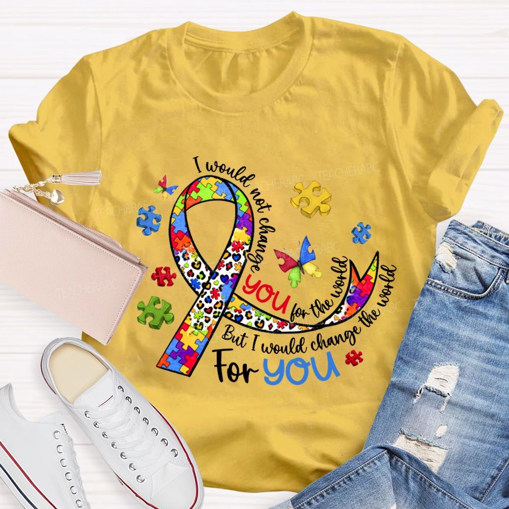 I Wouldn'T Change You For The World But I Would Change The World For You T-shirt