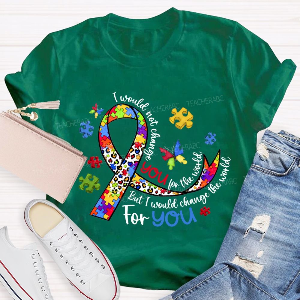 I Wouldn'T Change You For The World But I Would Change The World For You T-shirt