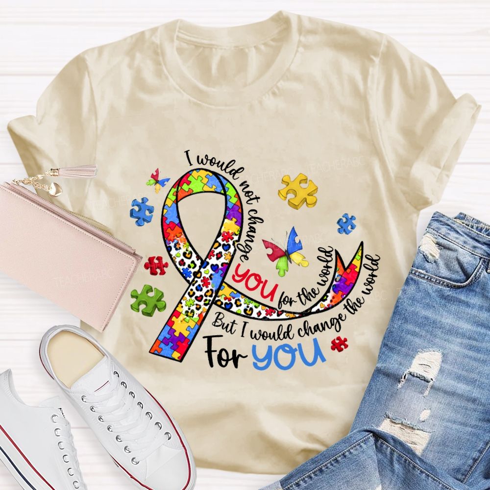I Wouldn'T Change You For The World But I Would Change The World For You T-shirt