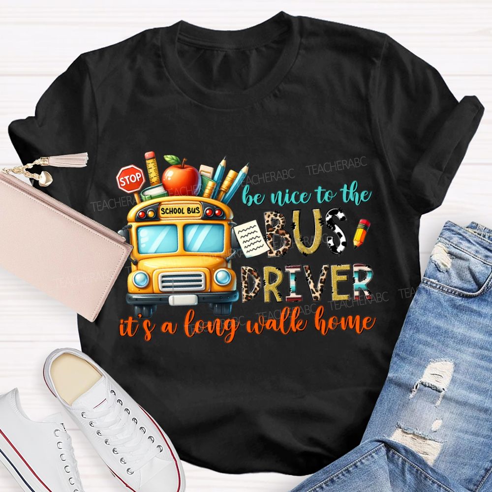 Be Nice To The Bus Driver It'S A Long Walk Home T-shirt