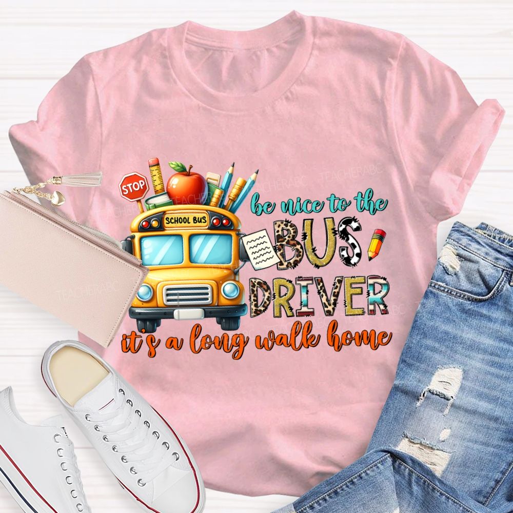 Be Nice To The Bus Driver It'S A Long Walk Home T-shirt