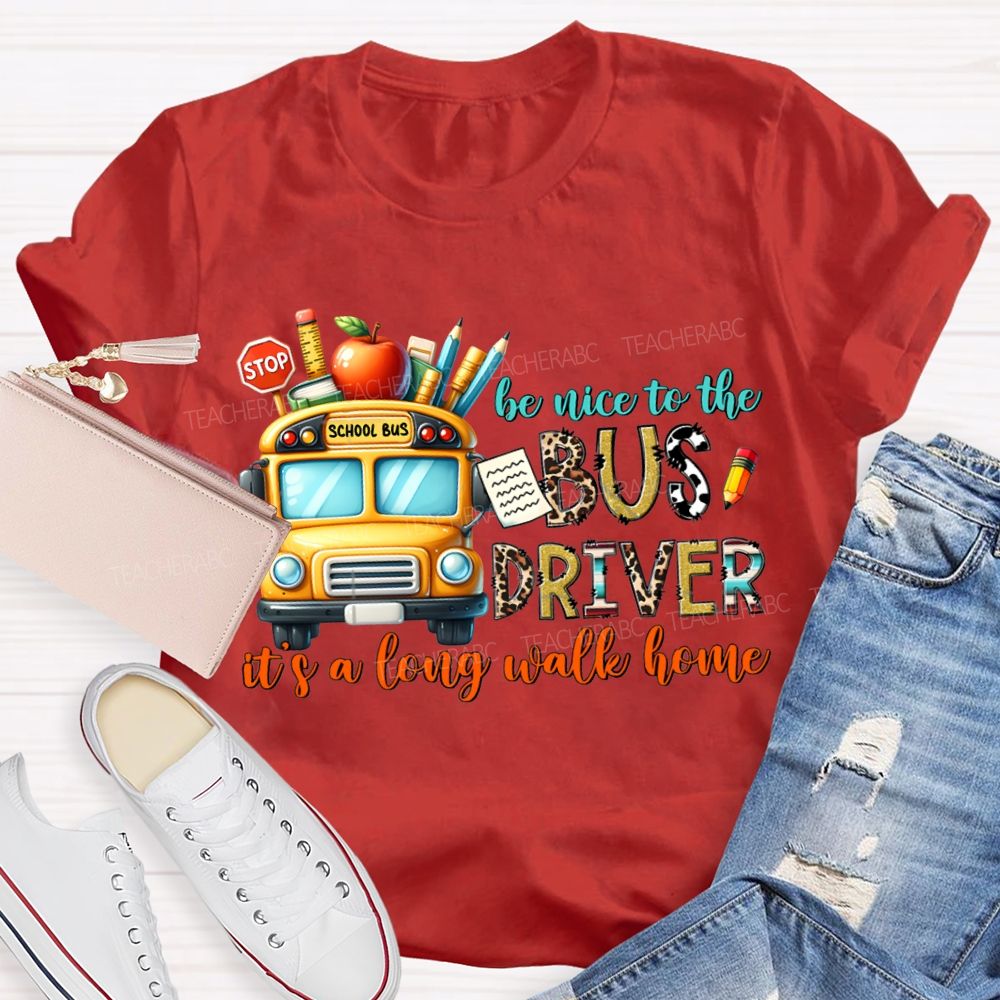 Be Nice To The Bus Driver It'S A Long Walk Home T-shirt