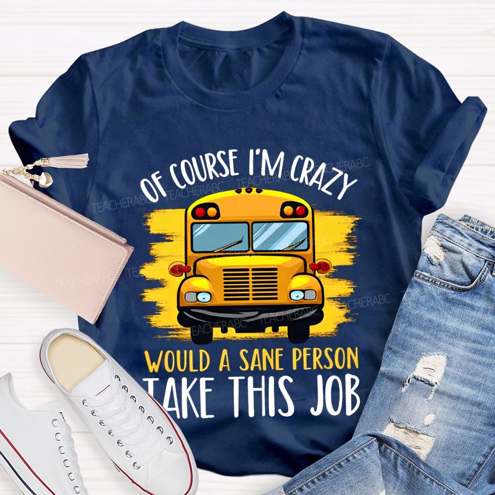 Of Course I'M Crazy Would A Sane Person Take This Job T-shirt