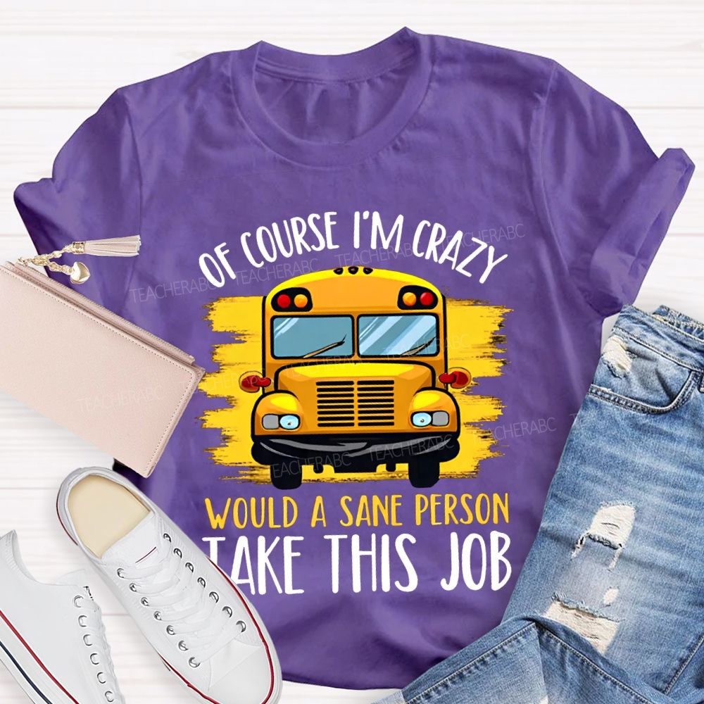 Of Course I'M Crazy Would A Sane Person Take This Job T-shirt