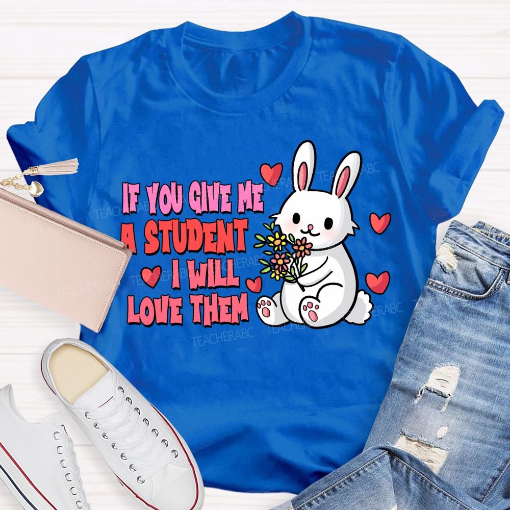 If You Give Me A Student I Will Love Them T-shirt