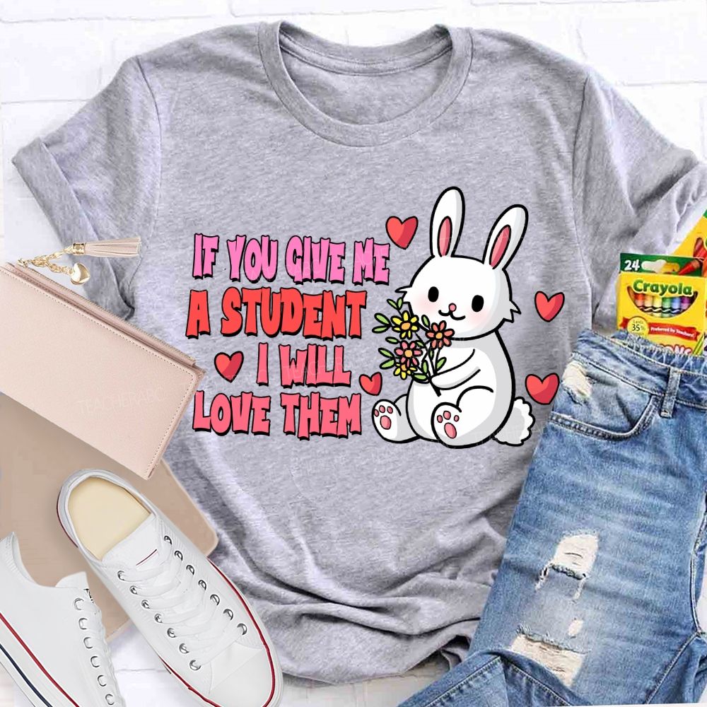If You Give Me A Student I Will Love Them T-shirt