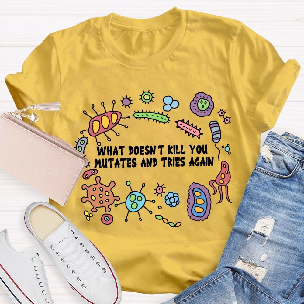 What Don'T Kill You Mutates And Tries Again T-shirt