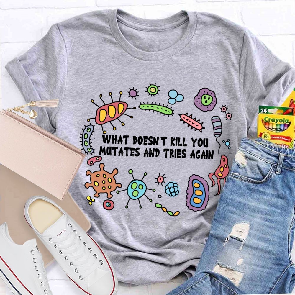 What Don'T Kill You Mutates And Tries Again T-shirt