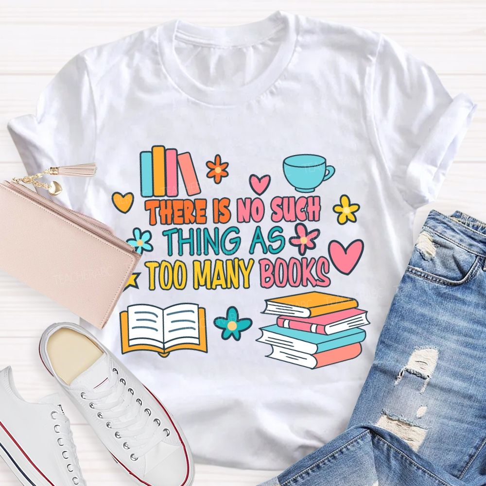 There Is No Such Thing As Too Many Books T-shirt