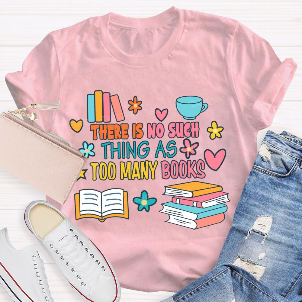 There Is No Such Thing As Too Many Books T-shirt