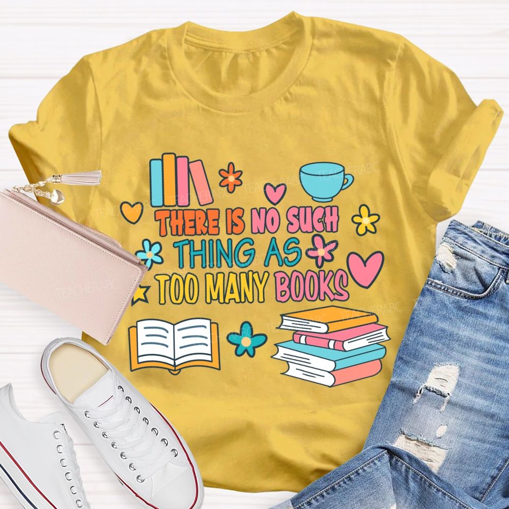 There Is No Such Thing As Too Many Books T-shirt