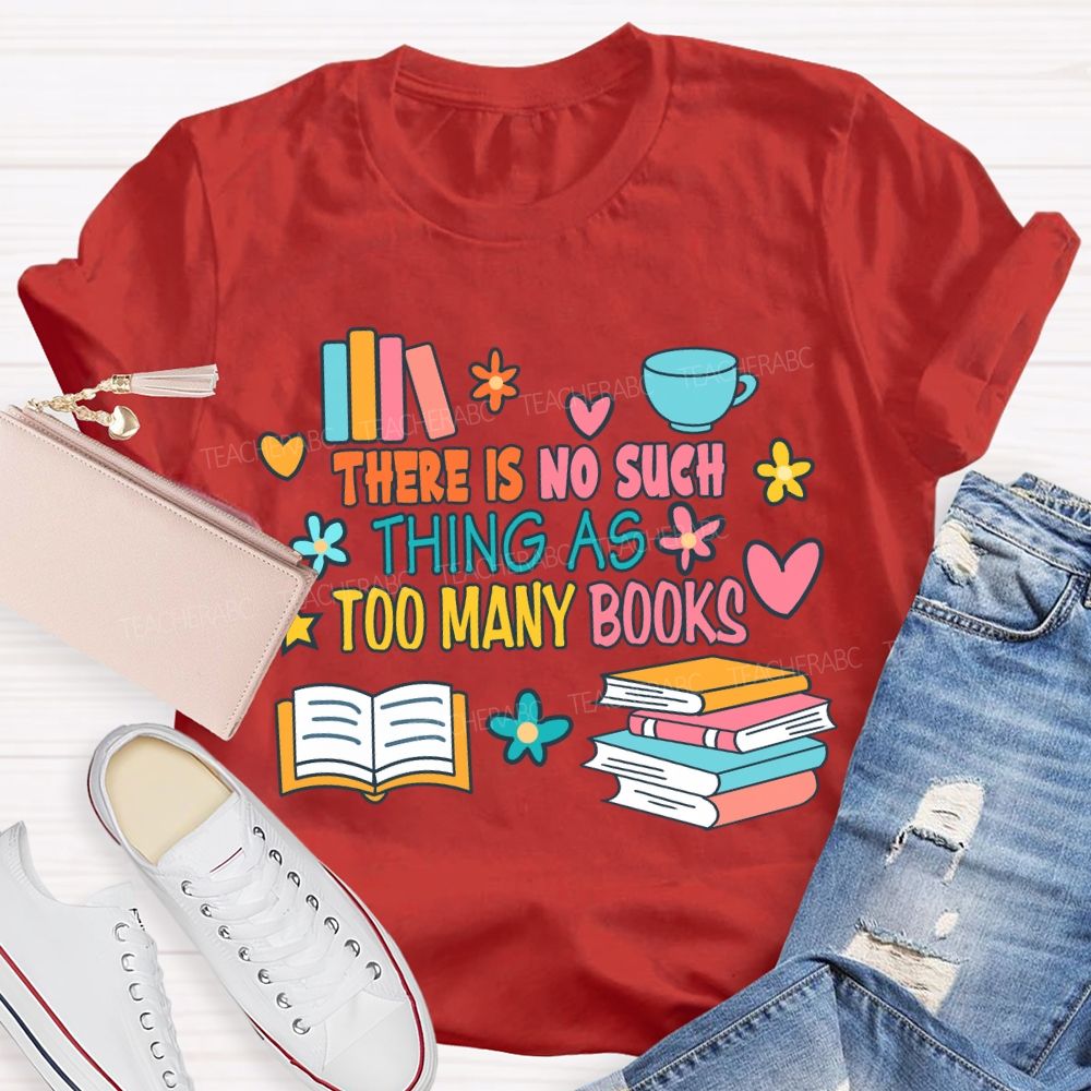 There Is No Such Thing As Too Many Books T-shirt