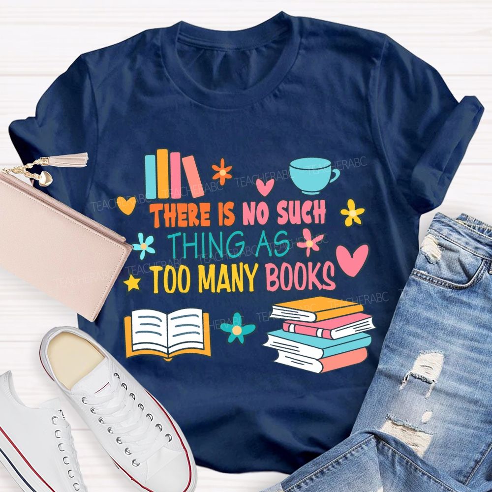 There Is No Such Thing As Too Many Books T-shirt
