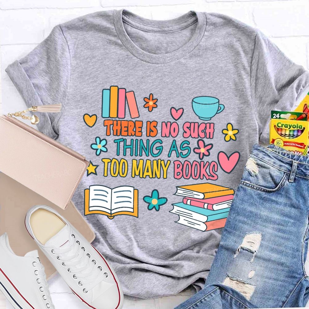 There Is No Such Thing As Too Many Books T-shirt